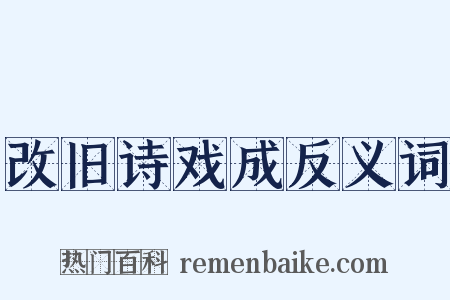 改旧诗戏成反义词是什么意思的图片